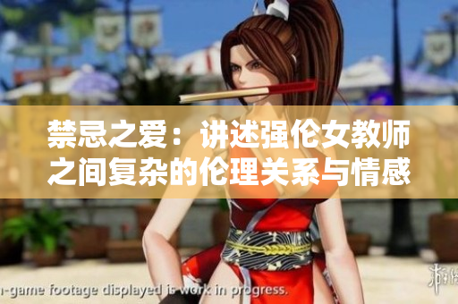 禁忌之爱：讲述强伦女教师之间复杂的伦理关系与情感纠葛