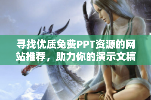 寻找优质免费PPT资源的网站推荐，助力你的演示文稿设计