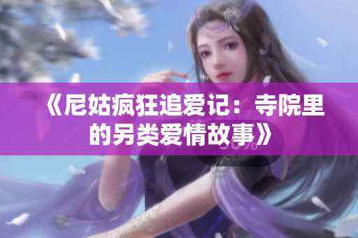 《尼姑疯狂追爱记：寺院里的另类爱情故事》