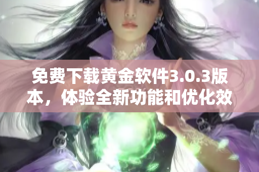 免费下载黄金软件3.0.3版本，体验全新功能和优化效果