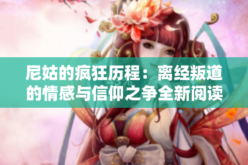 尼姑的疯狂历程：离经叛道的情感与信仰之争全新阅读体验