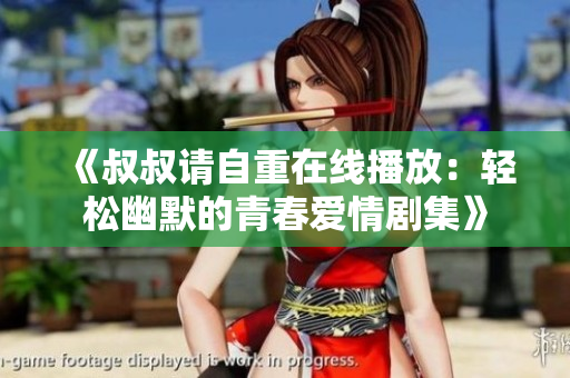 《叔叔请自重在线播放：轻松幽默的青春爱情剧集》