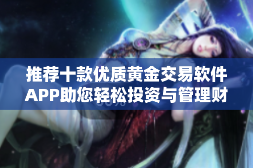 推荐十款优质黄金交易软件APP助您轻松投资与管理财富