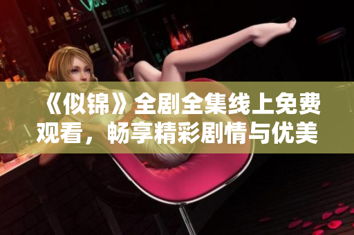 《似锦》全剧全集线上免费观看，畅享精彩剧情与优美视听体验