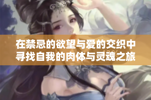 在禁忌的欲望与爱的交织中寻找自我的肉体与灵魂之旅