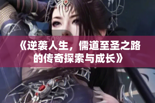 《逆袭人生，儒道至圣之路的传奇探索与成长》