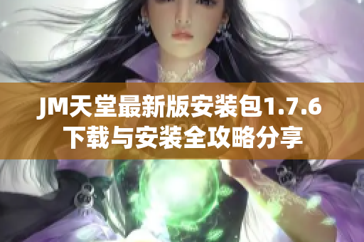 JM天堂最新版安装包1.7.6下载与安装全攻略分享