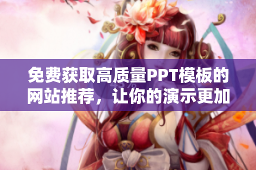 免费获取高质量PPT模板的网站推荐，让你的演示更加出色