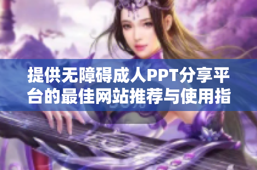 提供无障碍成人PPT分享平台的最佳网站推荐与使用指南