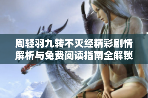 周轻羽九转不灭经精彩剧情解析与免费阅读指南全解锁