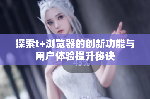 探索t+浏览器的创新功能与用户体验提升秘诀