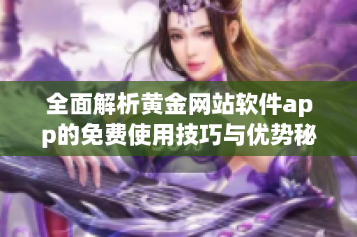 全面解析黄金网站软件app的免费使用技巧与优势秘诀