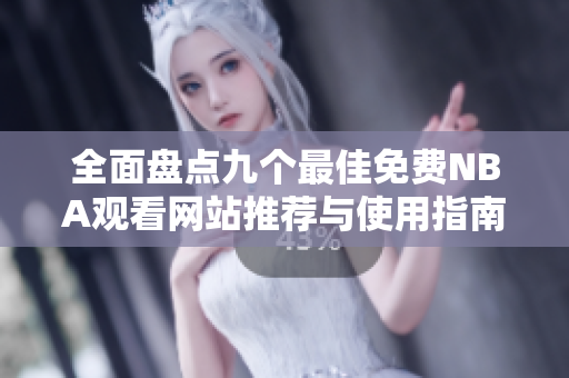 全面盘点九个最佳免费NBA观看网站推荐与使用指南
