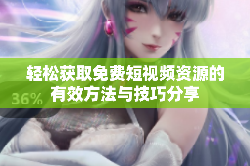 轻松获取免费短视频资源的有效方法与技巧分享