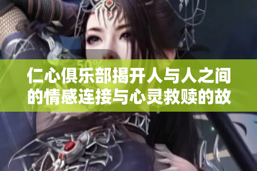 仁心俱乐部揭开人与人之间的情感连接与心灵救赎的故事