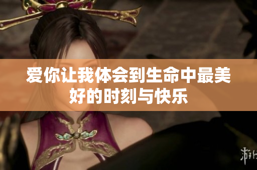 爱你让我体会到生命中最美好的时刻与快乐