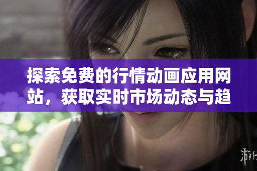 探索免费的行情动画应用网站，获取实时市场动态与趋势分析