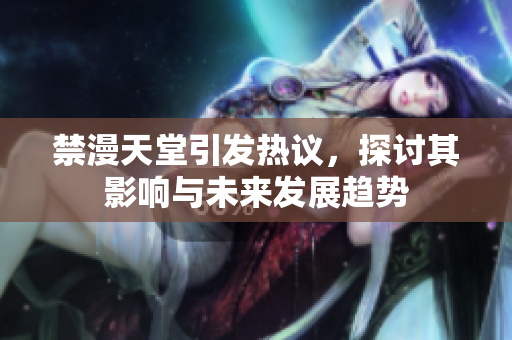 禁漫天堂引发热议，探讨其影响与未来发展趋势