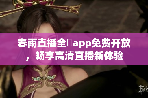 春雨直播全婐app免费开放，畅享高清直播新体验
