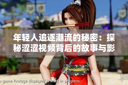 年轻人追逐潮流的秘密：探秘涩涩视频背后的故事与影响