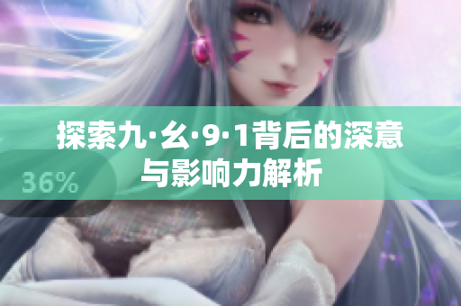 探索九·幺·9·1背后的深意与影响力解析