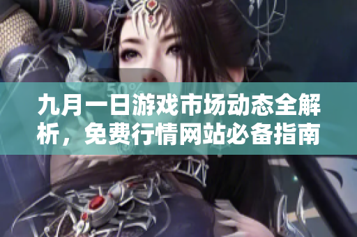 九月一日游戏市场动态全解析，免费行情网站必备指南