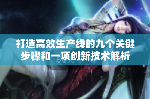 打造高效生产线的九个关键步骤和一项创新技术解析