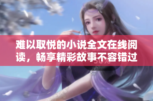 难以取悦的小说全文在线阅读，畅享精彩故事不容错过
