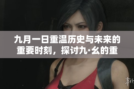 九月一日重温历史与未来的重要时刻，探讨九·幺的重要性与影响
