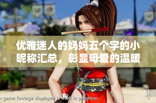 优雅迷人的妈妈五个字的小昵称汇总，彰显母爱的温暖与美丽