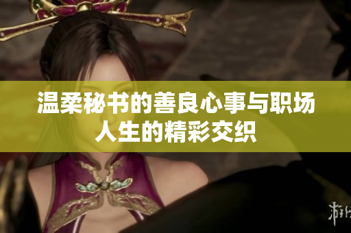 温柔秘书的善良心事与职场人生的精彩交织