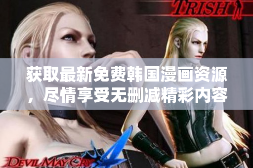 获取最新免费韩国漫画资源，尽情享受无删减精彩内容的快乐