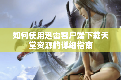 如何使用迅雷客户端下载天堂资源的详细指南