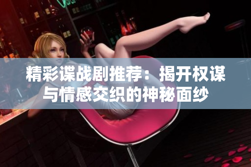 精彩谍战剧推荐：揭开权谋与情感交织的神秘面纱