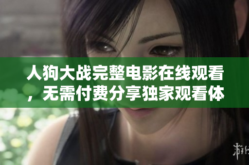 人狗大战完整电影在线观看，无需付费分享独家观看体验