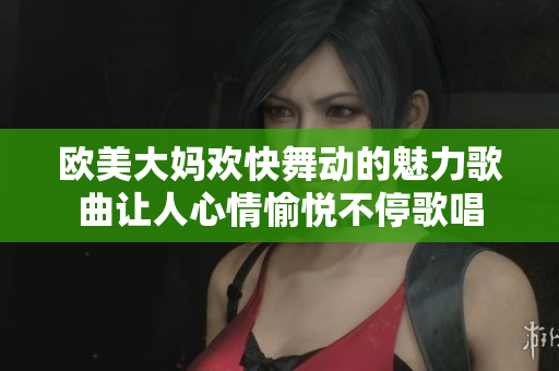 欧美大妈欢快舞动的魅力歌曲让人心情愉悦不停歌唱