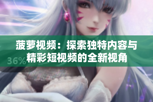 菠萝视频：探索独特内容与精彩短视频的全新视角