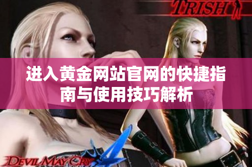 进入黄金网站官网的快捷指南与使用技巧解析