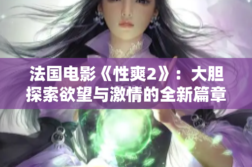 法国电影《性爽2》：大胆探索欲望与激情的全新篇章