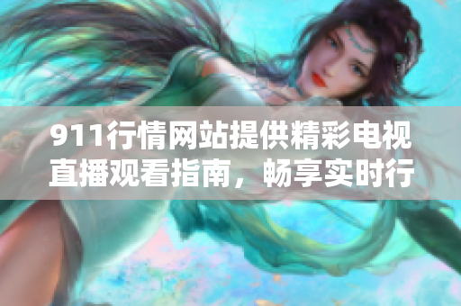 911行情网站提供精彩电视直播观看指南，畅享实时行情资讯！