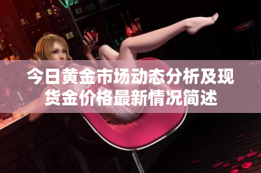 今日黄金市场动态分析及现货金价格最新情况简述