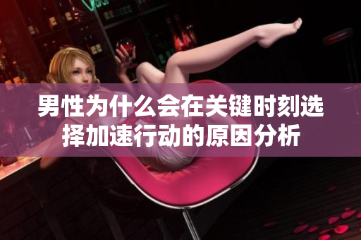 男性为什么会在关键时刻选择加速行动的原因分析