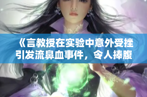 《言教授在实验中意外受挫引发流鼻血事件，令人捧腹不已》