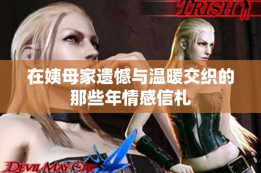 在姨母家遗憾与温暖交织的那些年情感信札
