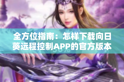 全方位指南：怎样下载向日葵远程控制APP的官方版本