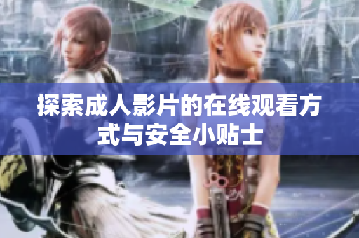 探索成人影片的在线观看方式与安全小贴士