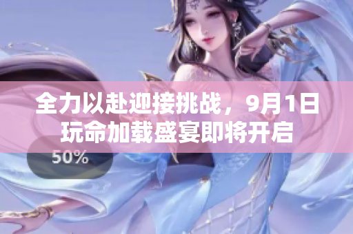 全力以赴迎接挑战，9月1日玩命加载盛宴即将开启
