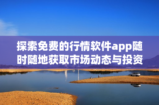 探索免费的行情软件app随时随地获取市场动态与投资机会