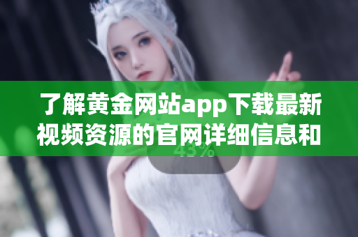 了解黄金网站app下载最新视频资源的官网详细信息和下载指南