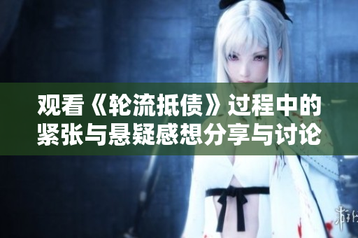 观看《轮流抵债》过程中的紧张与悬疑感想分享与讨论